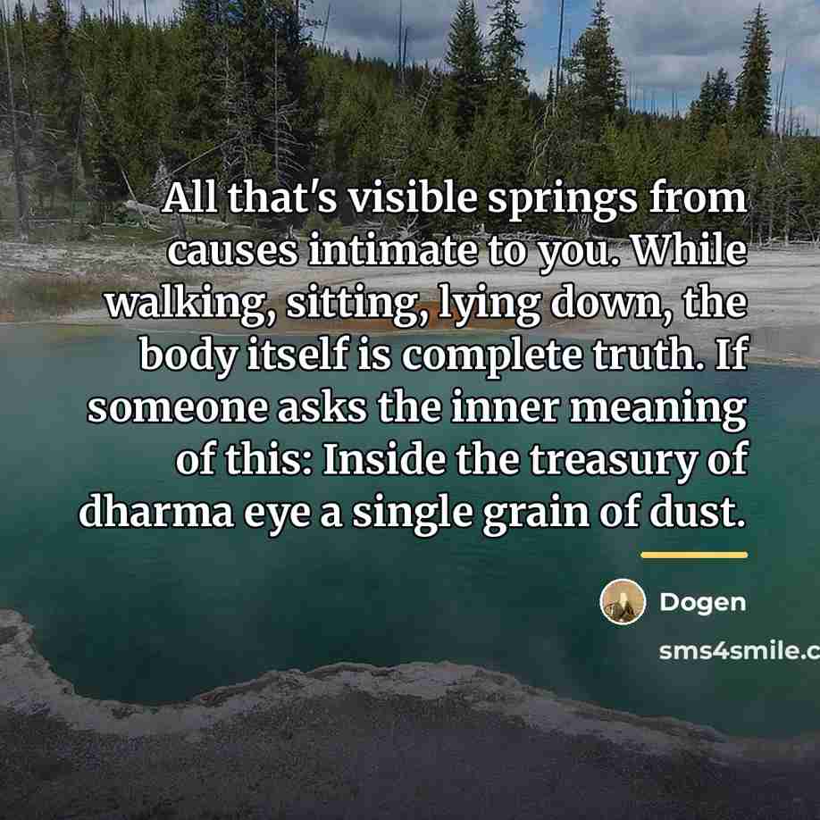 “All that's visible springs from causes intimate to you. While…” quote by Dogen