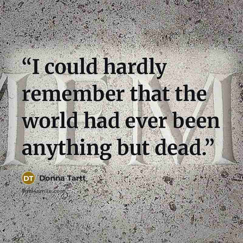 “I could hardly remember that the world had ever been anything but dead.” quote by Donna Tartt