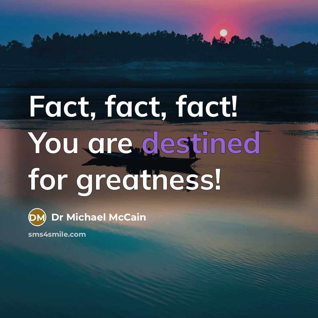 “Fact, fact, fact! You are destined for greatness!” quote by Dr Michael McCain