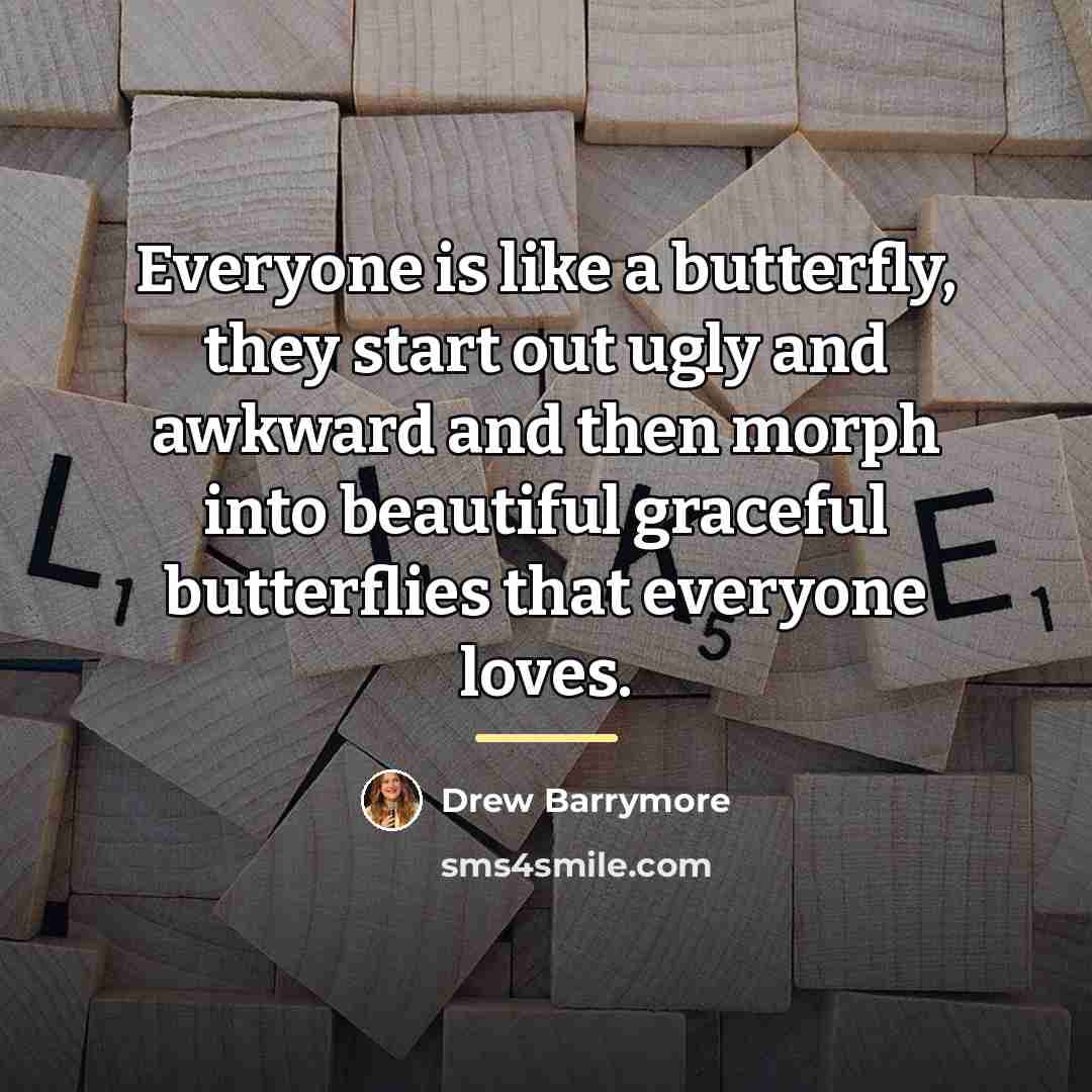 “Everyone is like a butterfly, they start out ugly and…” quote by Drew Barrymore