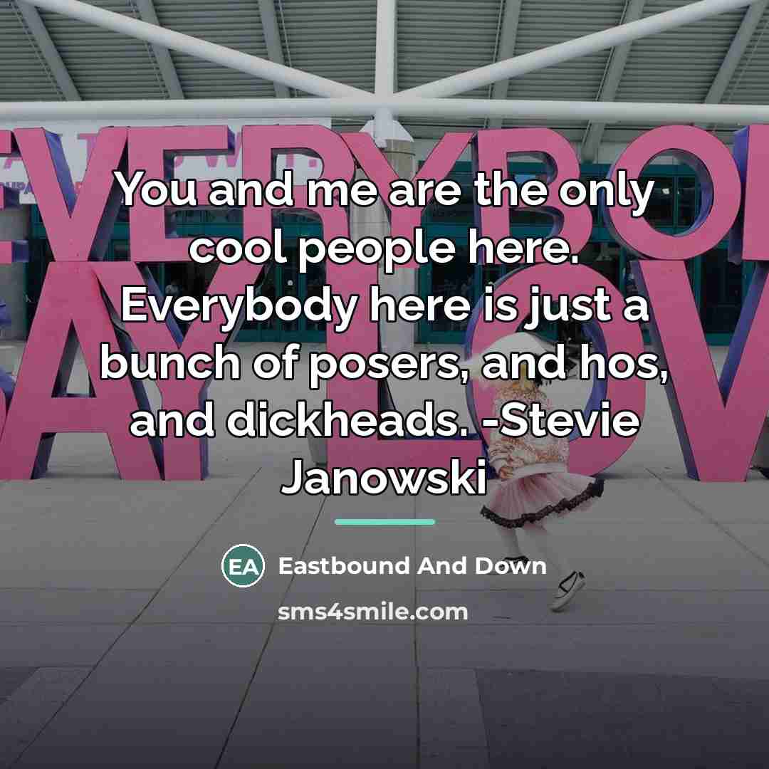 “You and me are the only cool people here. Everybody…” quote by Eastbound And Down