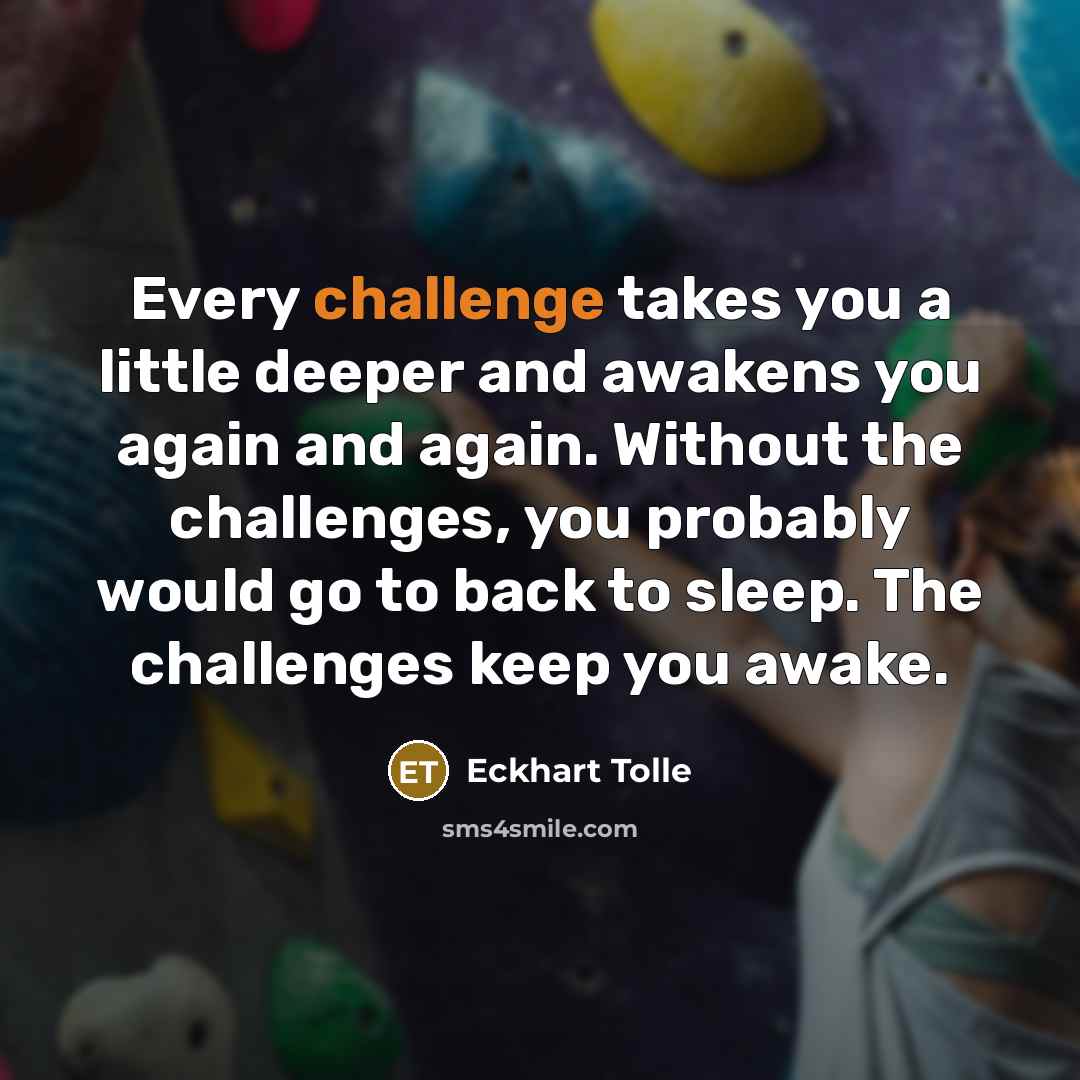 “Every challenge takes you a little deeper and awakens you…” quote by Eckhart Tolle