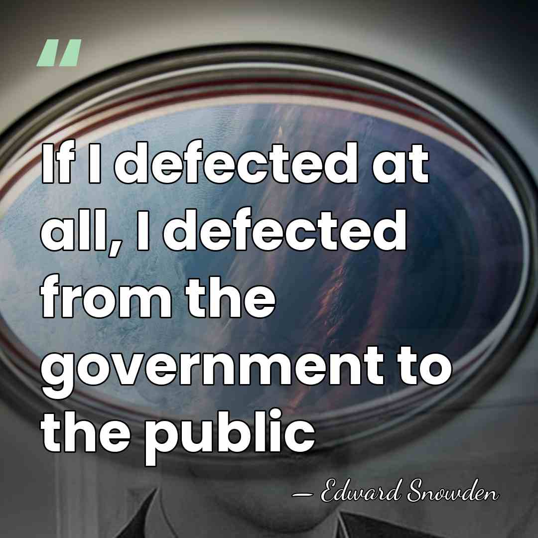 If I defected at all, I defected from the government to the&hellip; - Edward Snowden