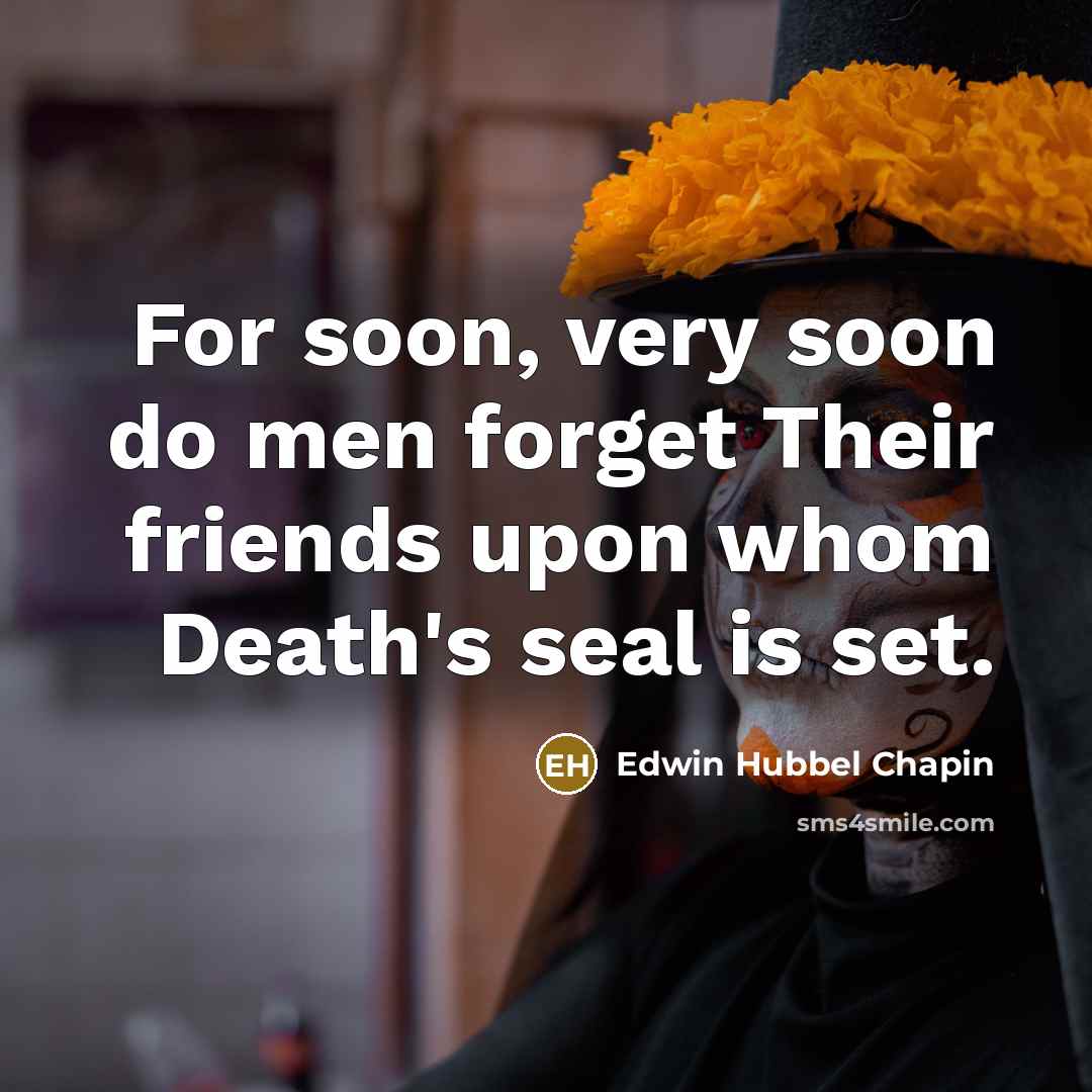 “For soon, very soon do men forget Their friends upon…” quote by Edwin Hubbel Chapin
