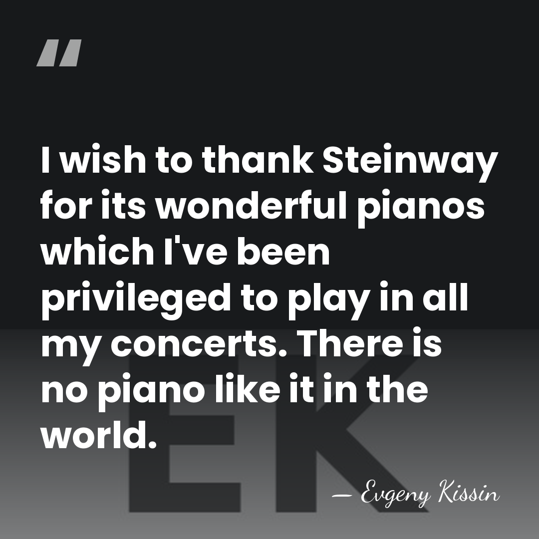 I wish to thank Steinway for its wonderful pianos which I've been&hellip; - Evgeny Kissin