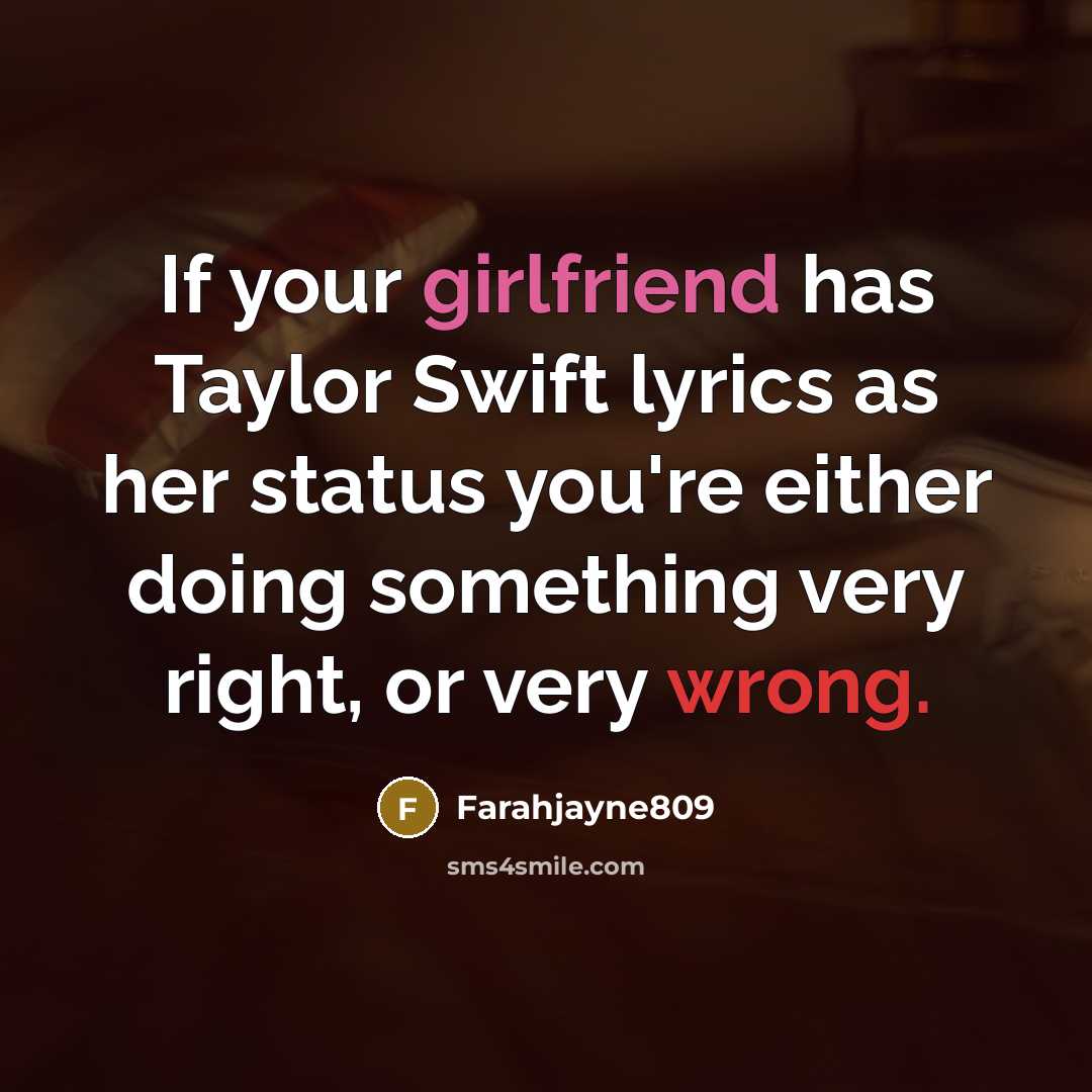 “If your girlfriend has Taylor Swift lyrics as her status you're either doing something very right, or very wrong.” quote by Farahjayne809