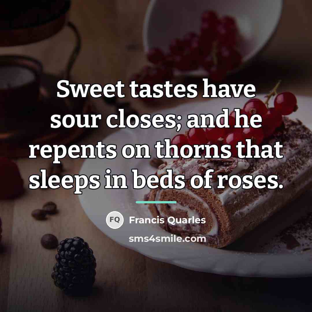“Sweet tastes have sour closes; and he repents on thorns…” quote by Francis Quarles