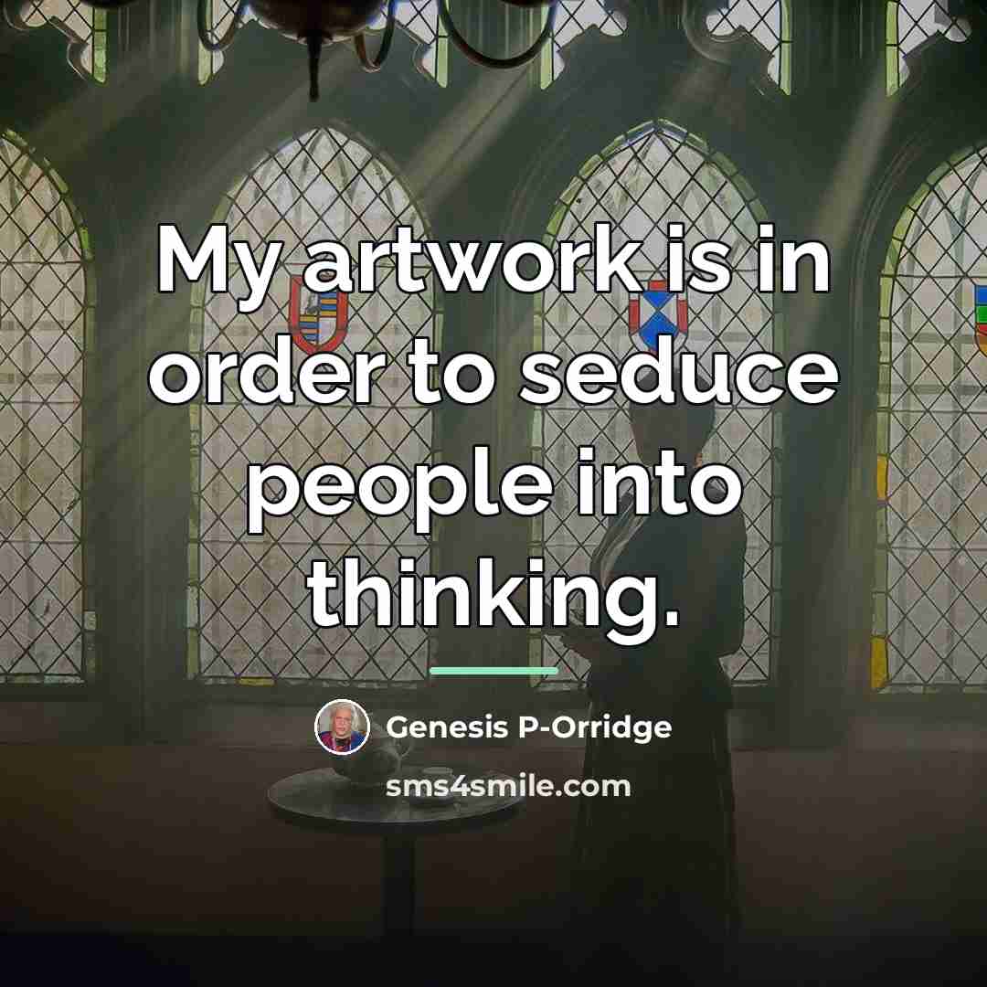 “My artwork is in order to seduce people into thinking.…” quote by Genesis P-Orridge