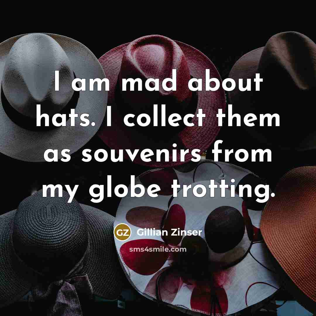 “I am mad about hats. I collect them as souvenirs…” quote by Gillian Zinser