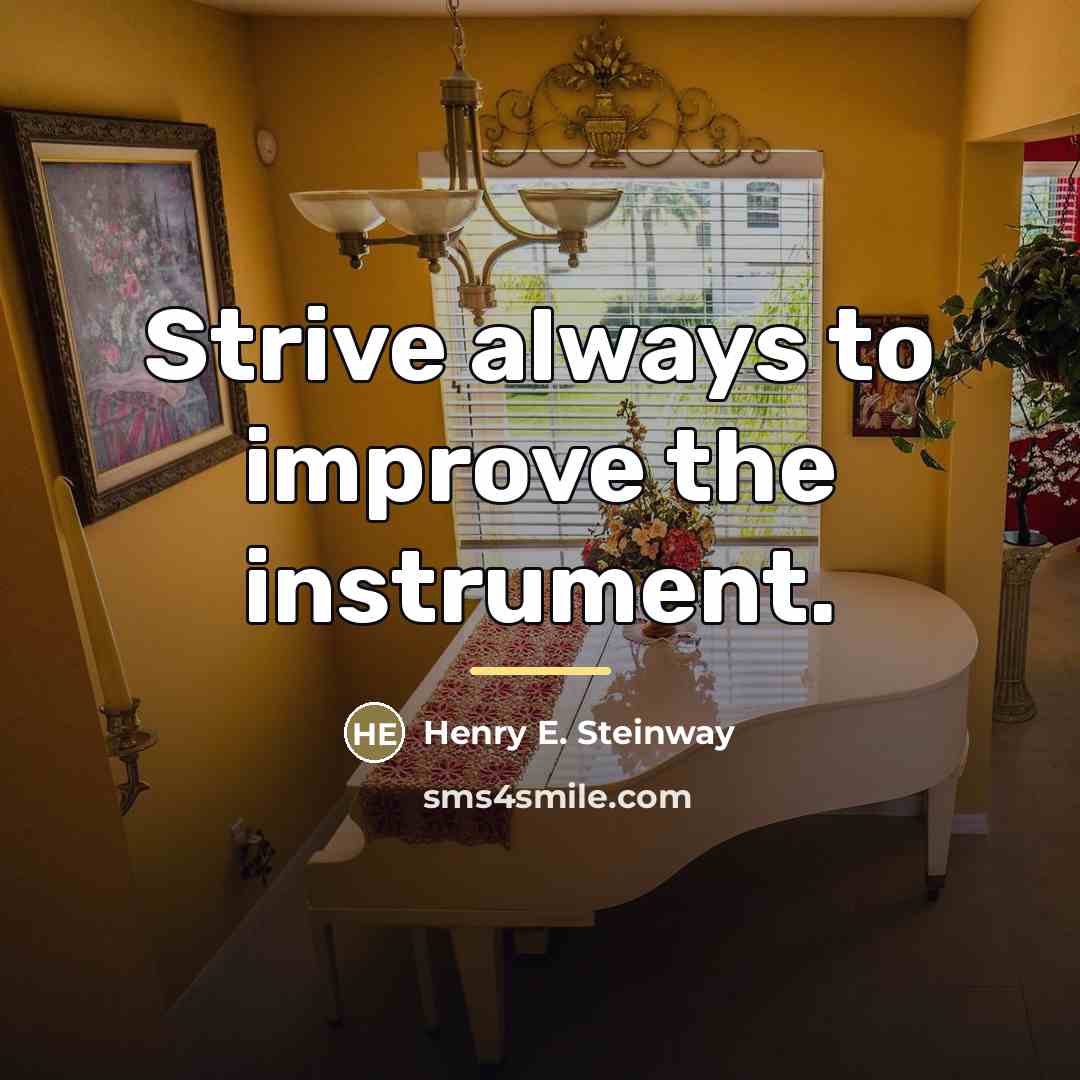 “Strive always to improve the instrument.…” quote by Henry E. Steinway