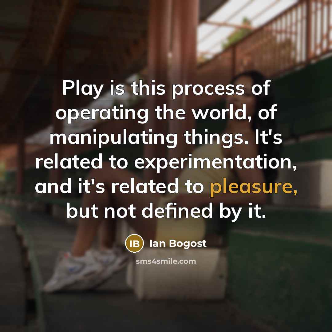 “Play is this process of operating the world, of manipulating…” quote by Ian Bogost