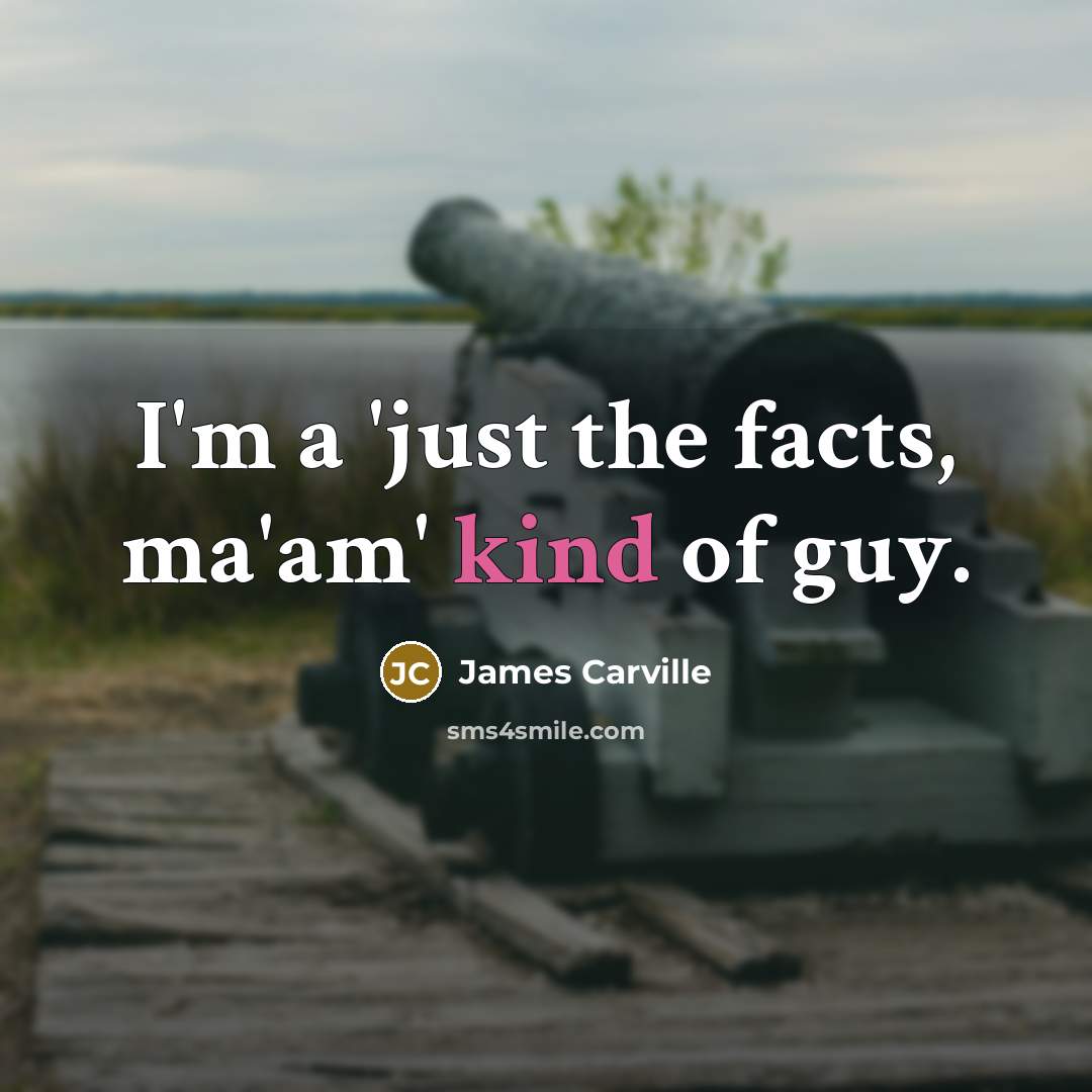 “I'm a 'just the facts, ma'am' kind of guy.…” quote by James Carville