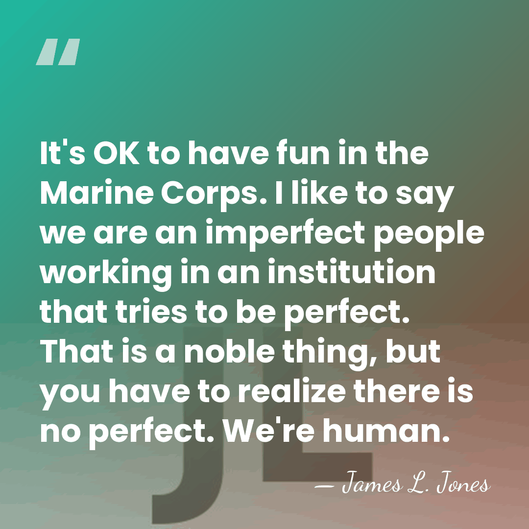 It's OK to have fun in the Marine Corps. I like to&hellip; - James L. Jones