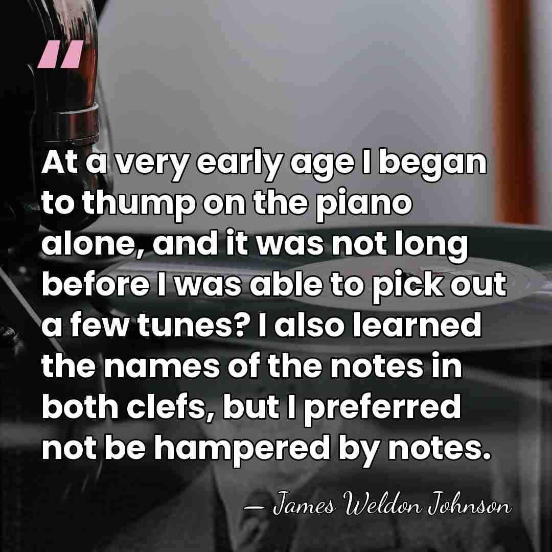 At a very early age I began to thump on the piano&hellip; - James Weldon Johnson