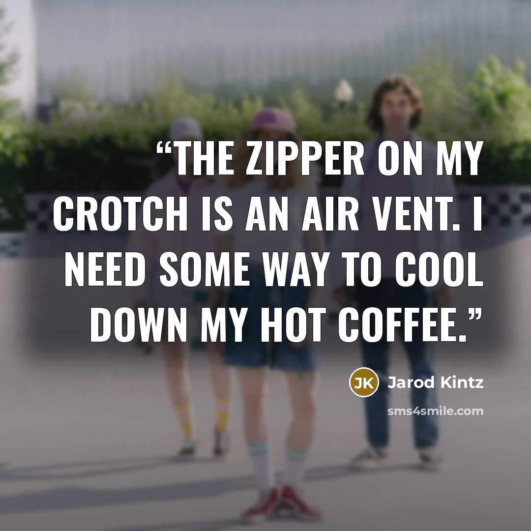 “The zipper on my crotch is an air vent. I need some way to cool down my hot coffee.” quote by Jarod Kintz