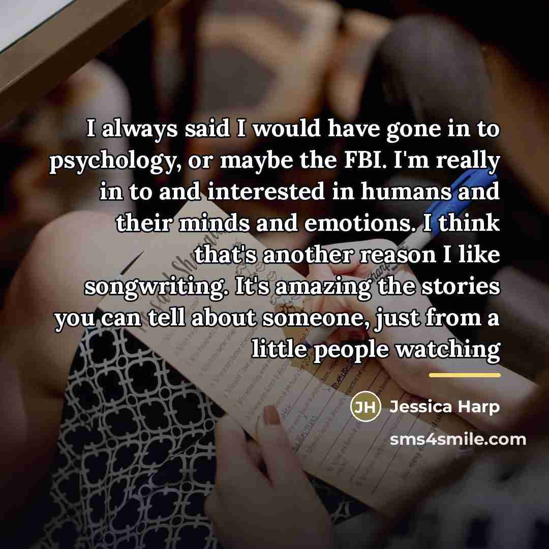 “I always said I would have gone in to psychology,…” quote by Jessica Harp