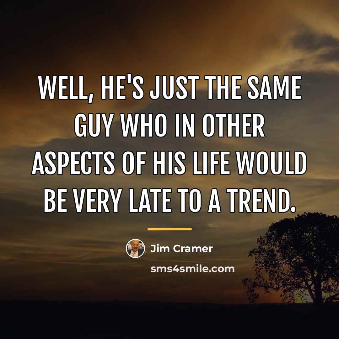 “Well, he's just the same guy who in other aspects…” quote by Jim Cramer