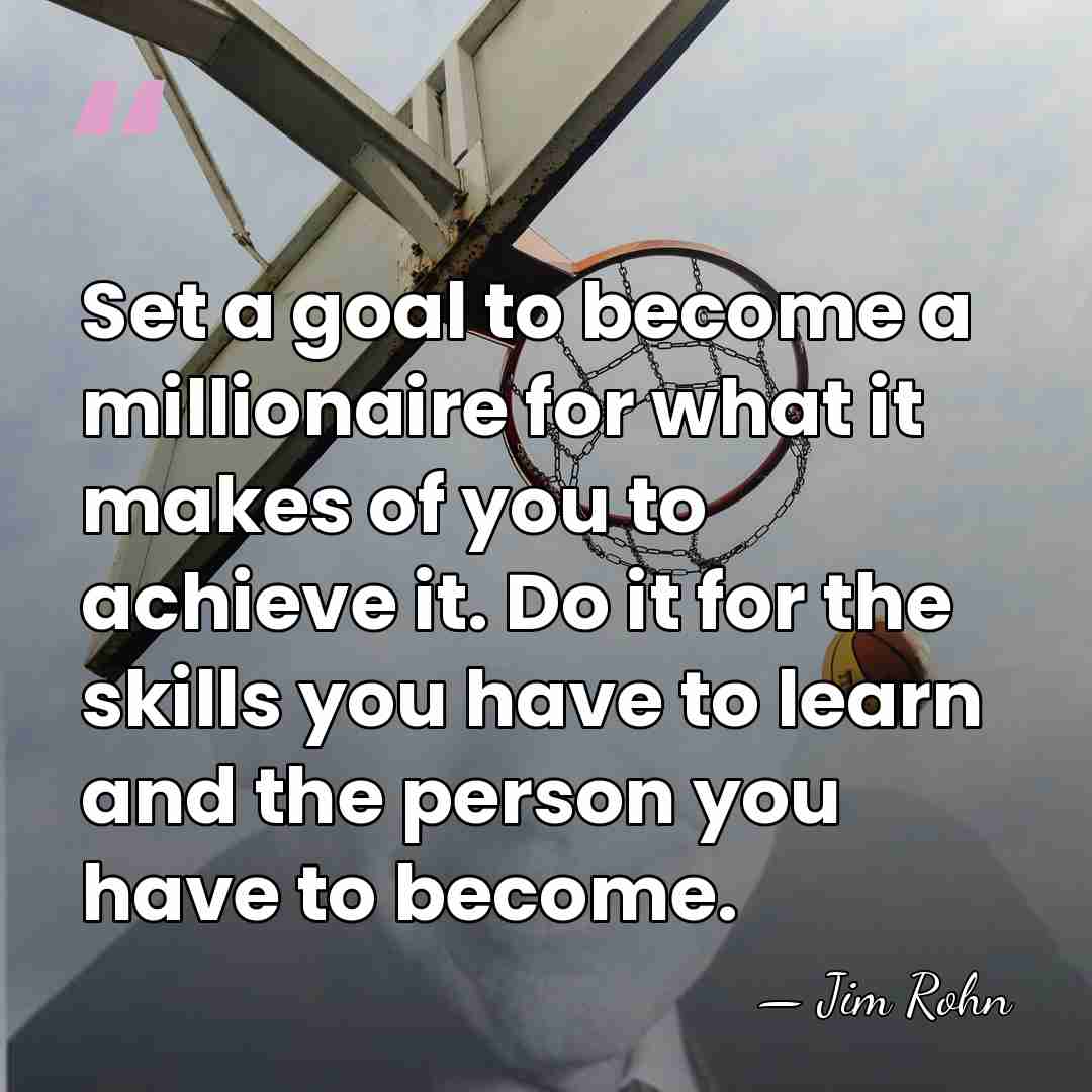 Set a goal to become a millionaire for what it makes of&hellip; - Jim Rohn