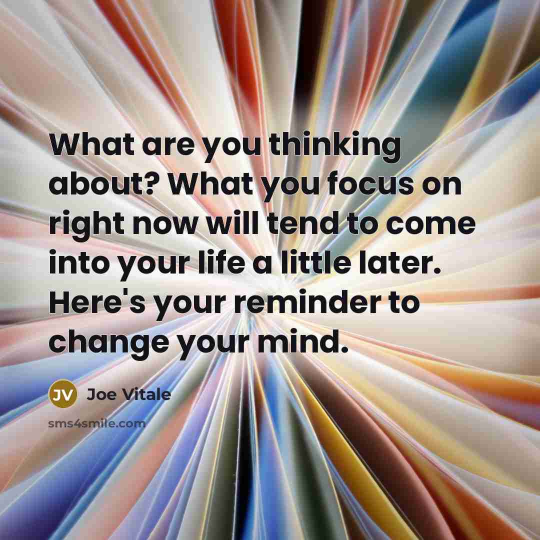 “What are you thinking about? What you focus on right…” quote by Joe Vitale