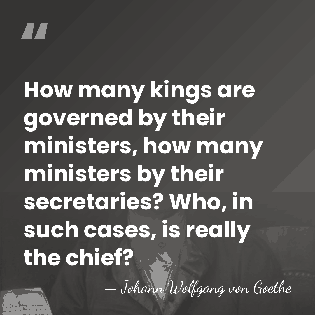 How many kings are governed by their ministers, how many ministers by&hellip; - Johann Wolfgang von Goethe
