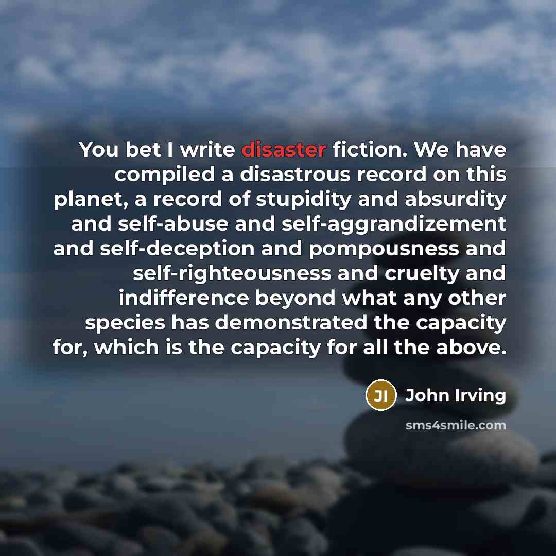 “You bet I write disaster fiction. We have compiled a…” quote by John Irving