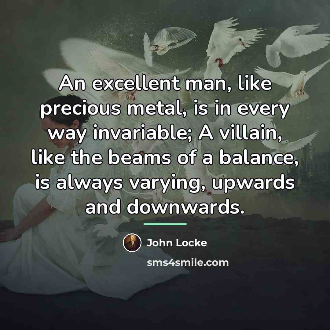 “An excellent man, like precious metal, is in every way…” quote by John Locke