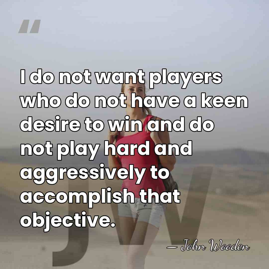 I do not want players who do not have a keen desire&hellip; - John Wooden