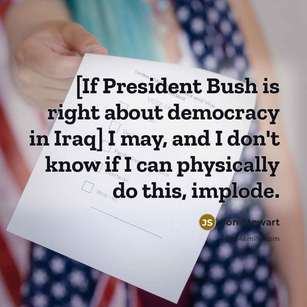 “[If President Bush is right about democracy in Iraq] I…” quote by Jon Stewart