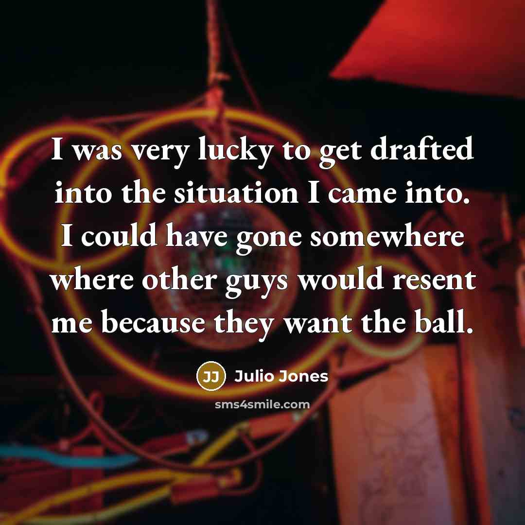“I was very lucky to get drafted into the situation…” quote by Julio Jones