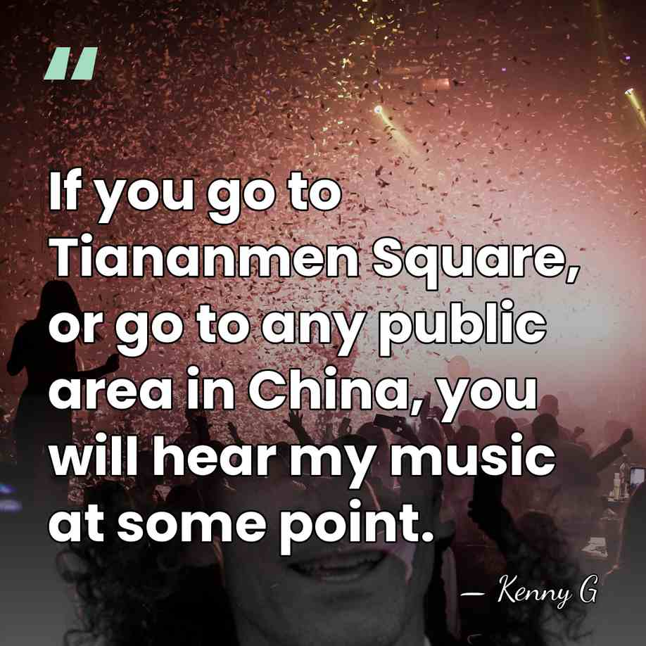 If you go to Tiananmen Square, or go to any public area&hellip; - Kenny G