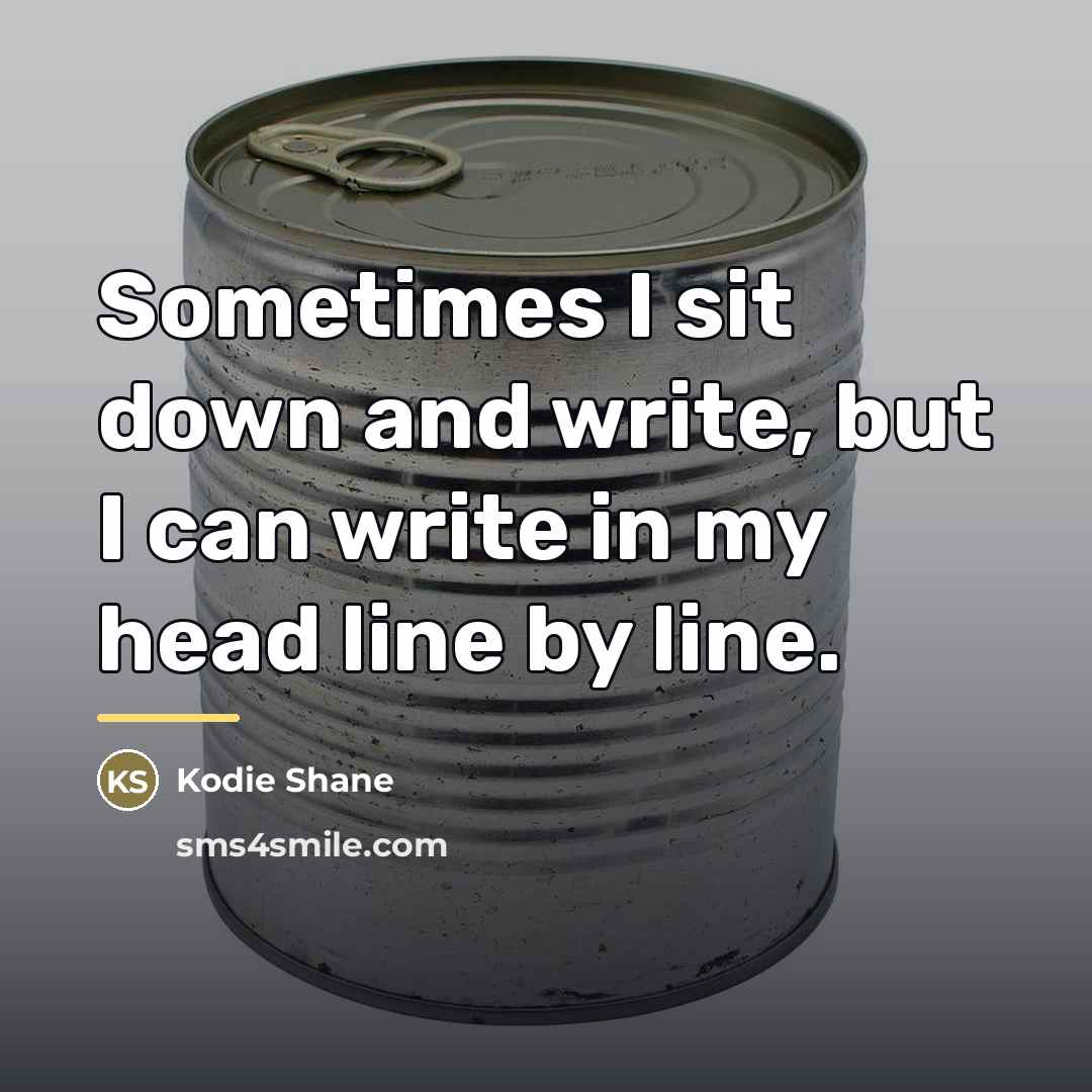 “Sometimes I sit down and write, but I can write…” quote by Kodie Shane