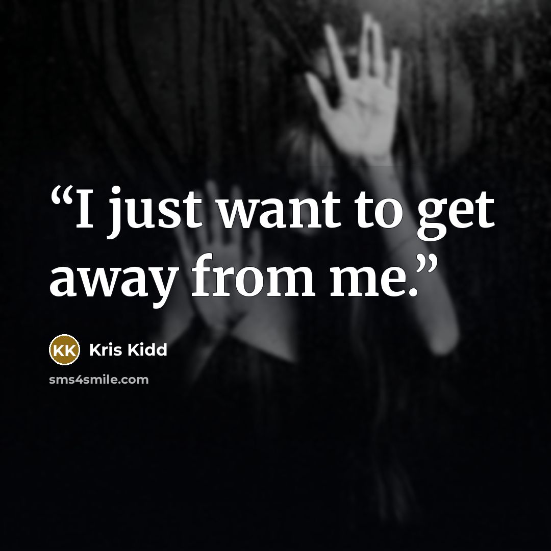 “I just want to get away from me.” quote by Kris Kidd
