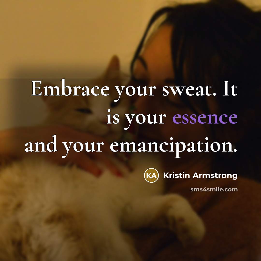 “Embrace your sweat. It is your essence and your emancipation.…” quote by Kristin Armstrong