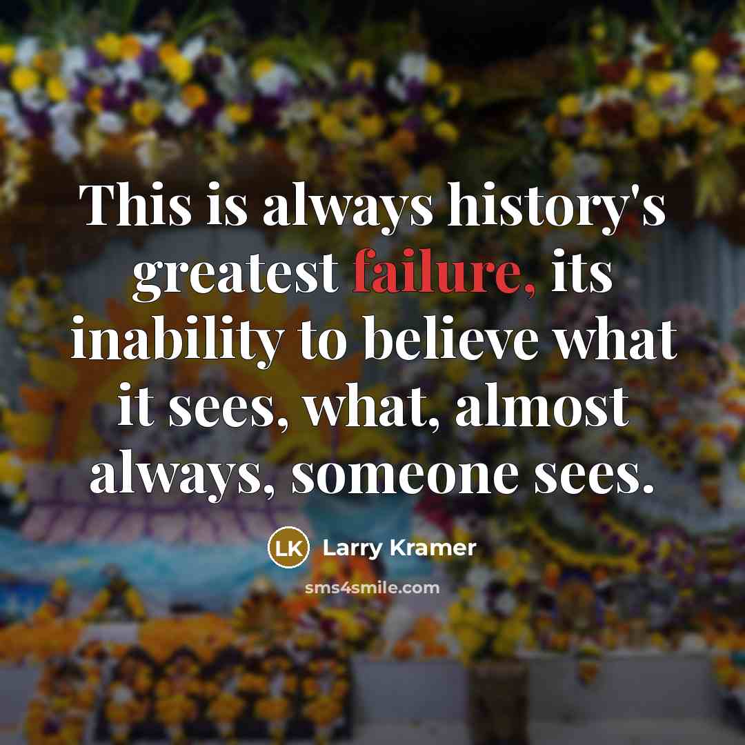 “This is always history's greatest failure, its inability to believe…” quote by Larry Kramer