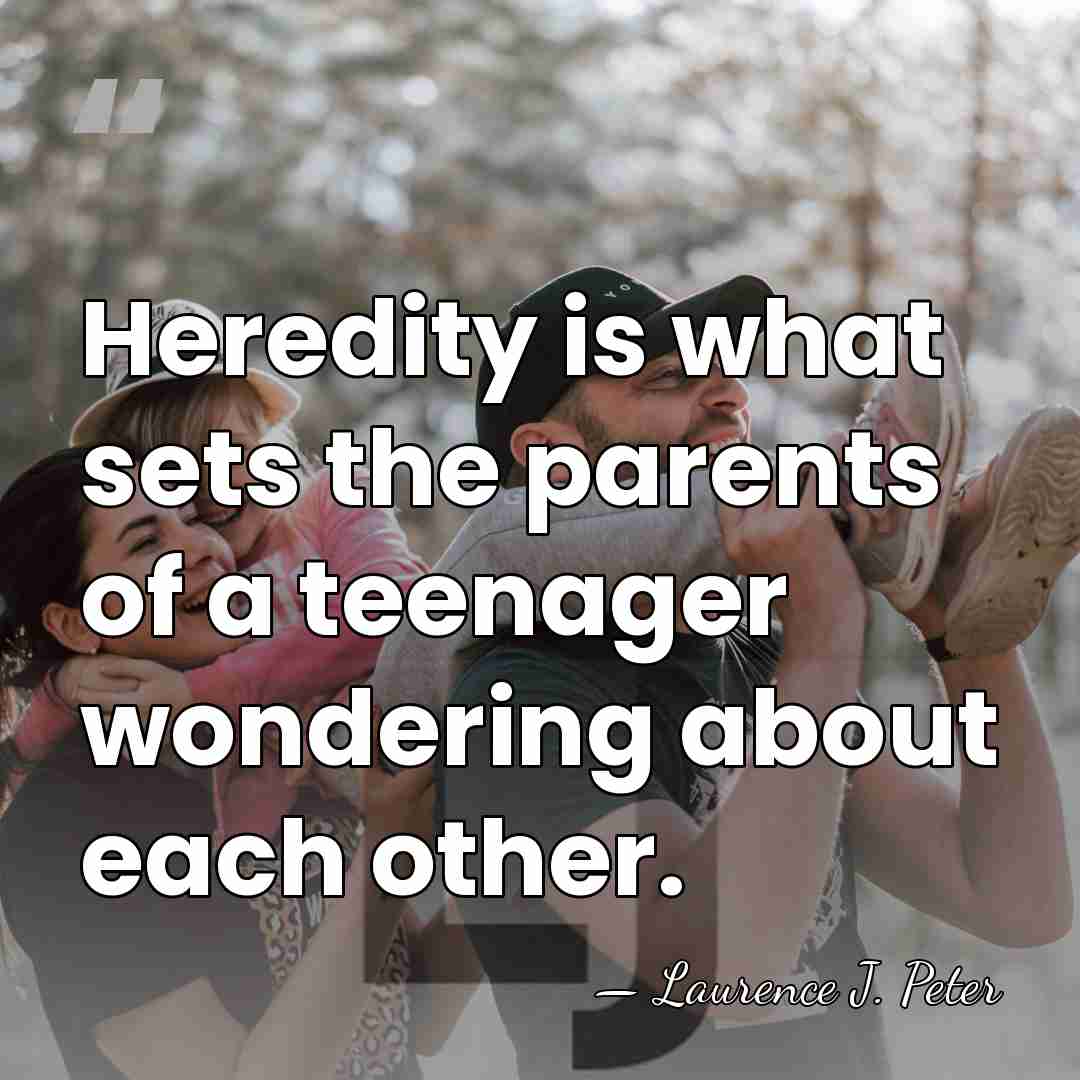 Heredity is what sets the parents of a teenager wondering about each&hellip; - Laurence J. Peter