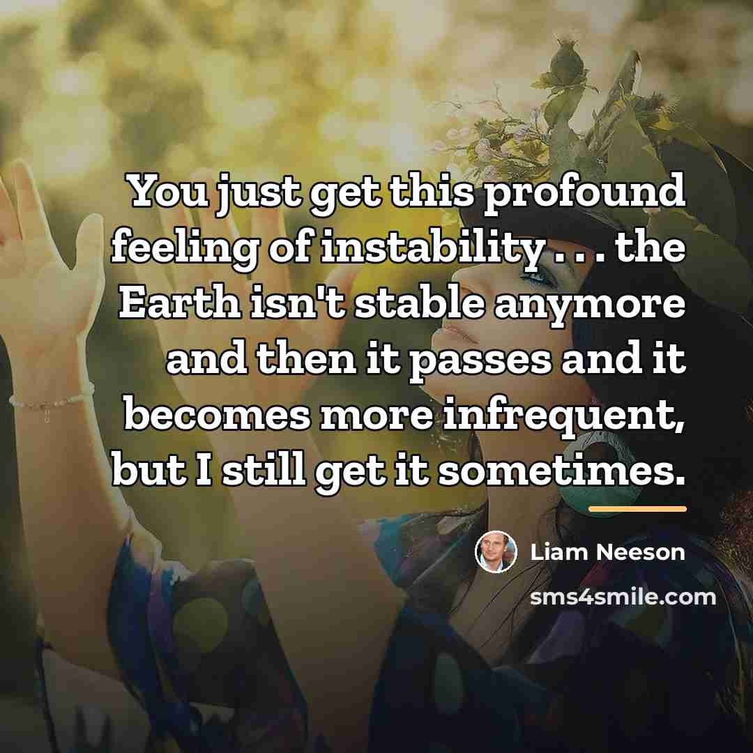 “You just get this profound feeling of instability . .…” quote by Liam Neeson