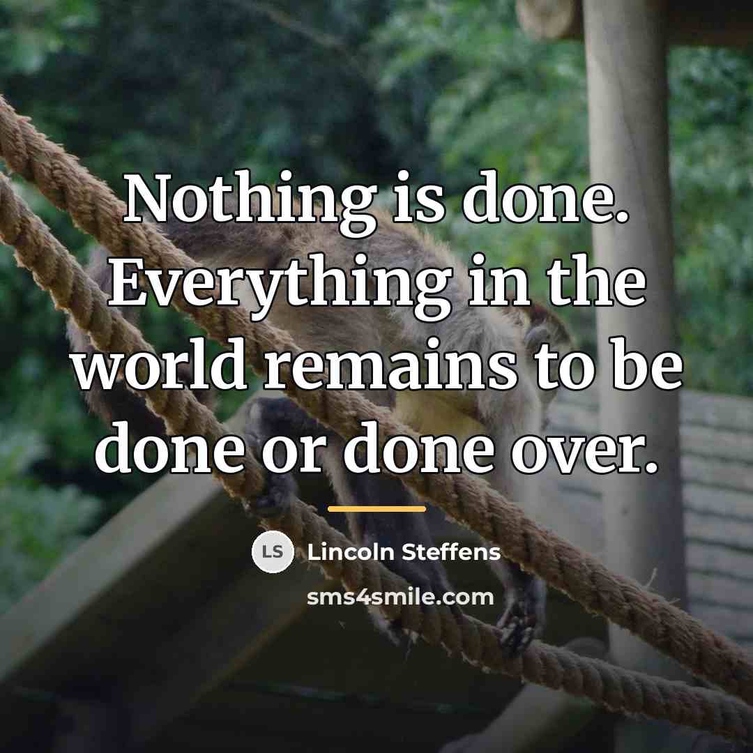“Nothing is done. Everything in the world remains to be…” quote by Lincoln Steffens