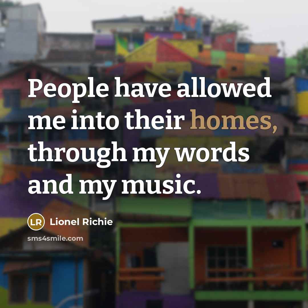 “People have allowed me into their homes, through my words and my music.” quote by Lionel Richie