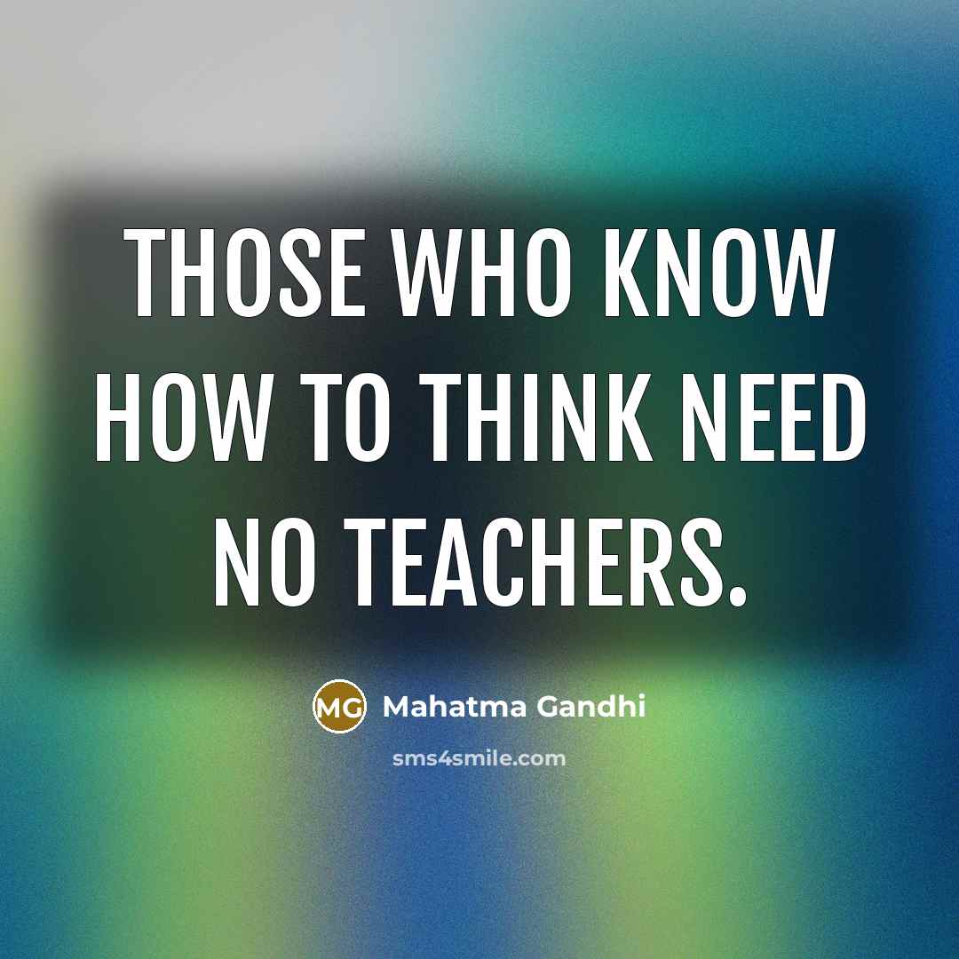 “Those who know how to think need no teachers.…” quote by Mahatma Gandhi