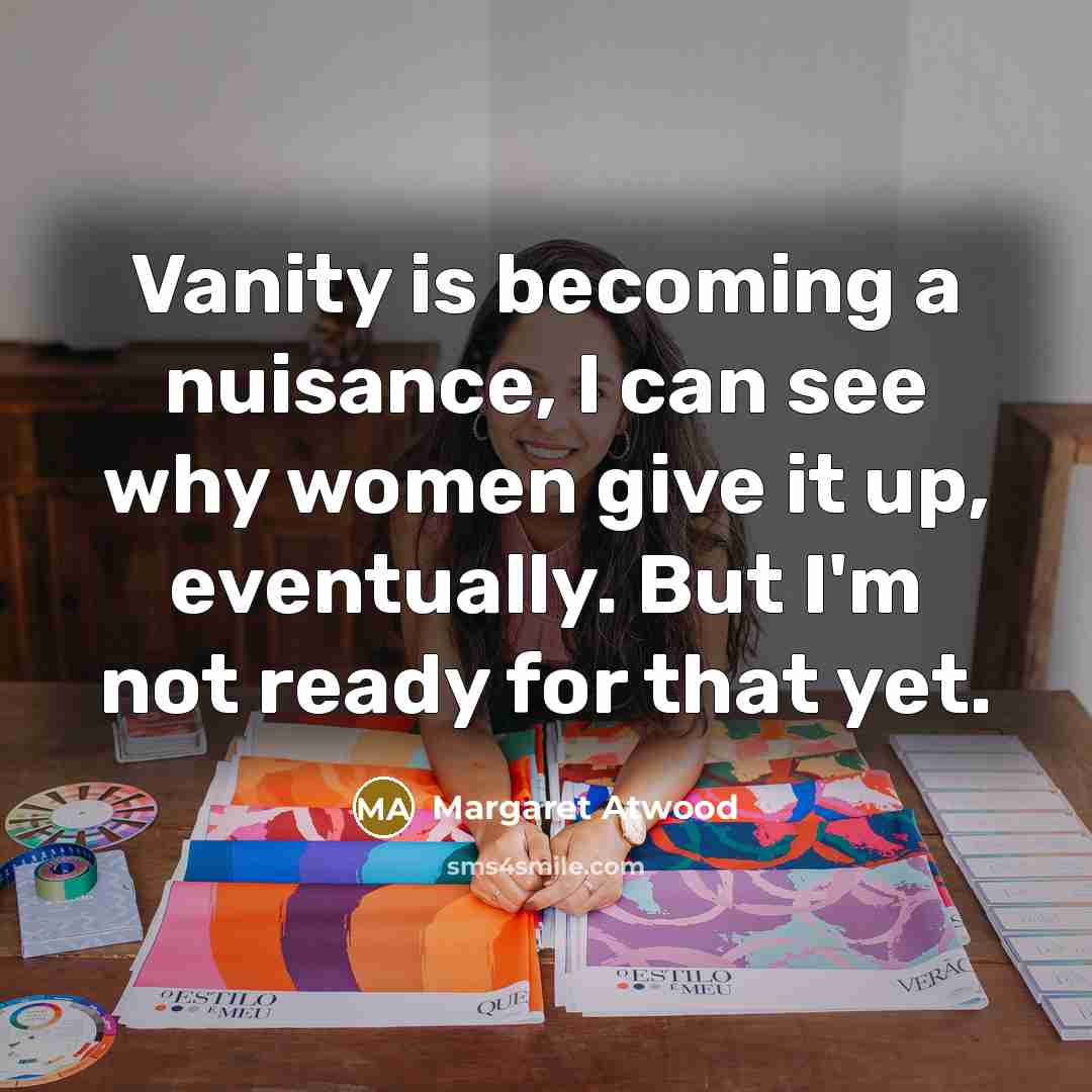 “Vanity is becoming a nuisance, I can see why women…” quote by Margaret Atwood