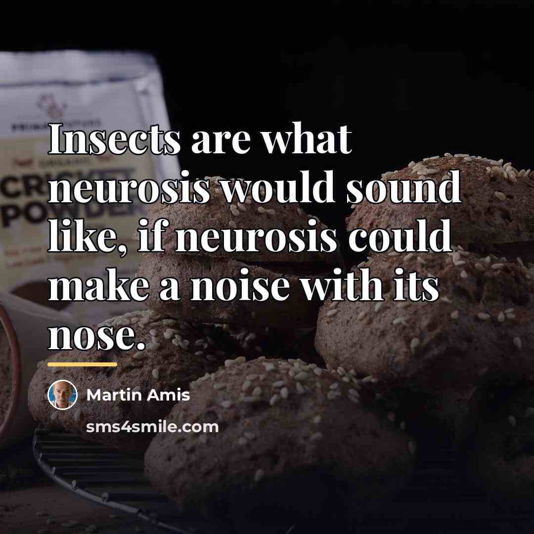“Insects are what neurosis would sound like, if neurosis could…” quote by Martin Amis