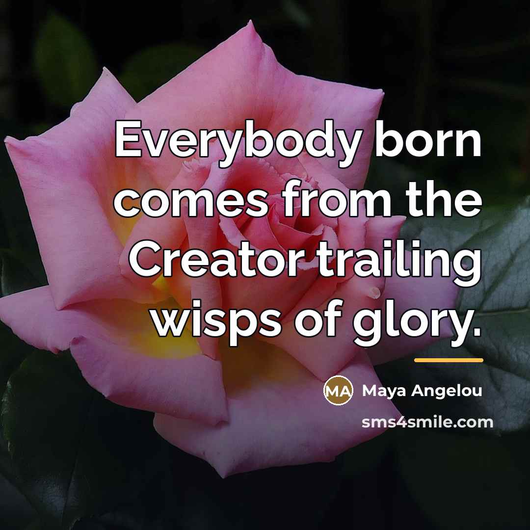 “Everybody born comes from the Creator trailing wisps of glory.…” quote by Maya Angelou