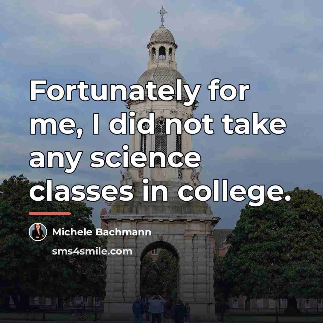 “Fortunately for me, I did not take any science classes…” quote by Michele Bachmann