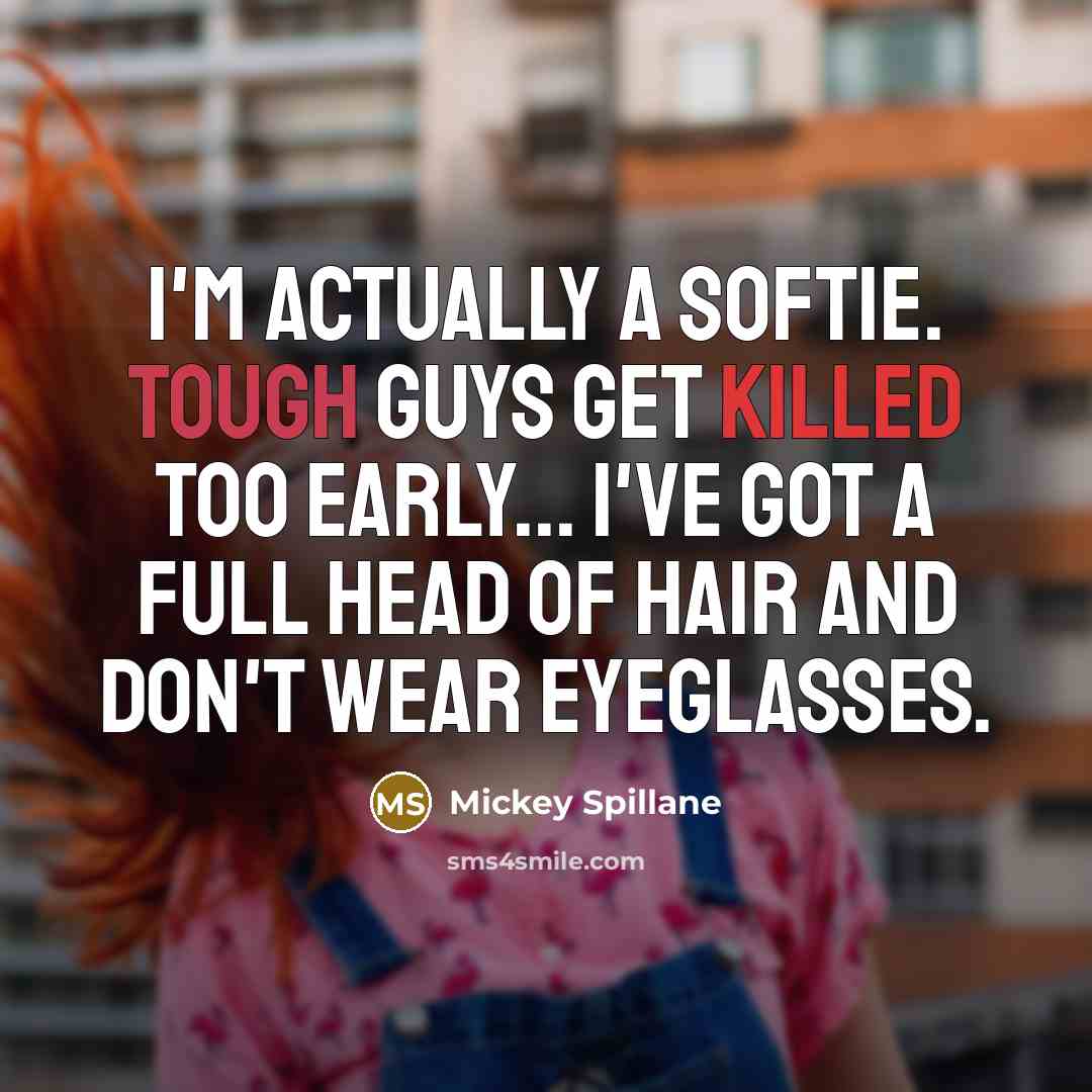 “I'm actually a softie. Tough guys get killed too early...…” quote by Mickey Spillane