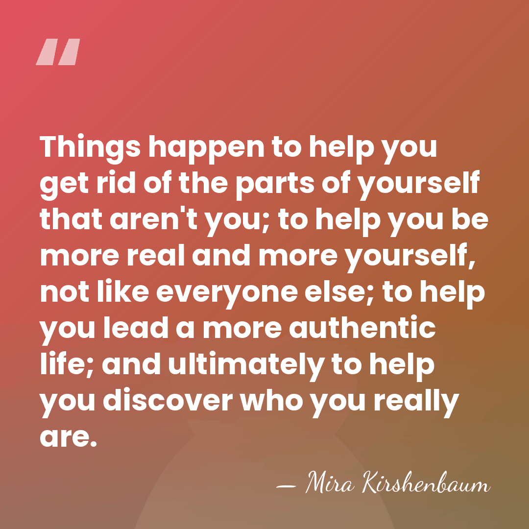 Things happen to help you get rid of the parts of yourself&hellip; - Mira Kirshenbaum
