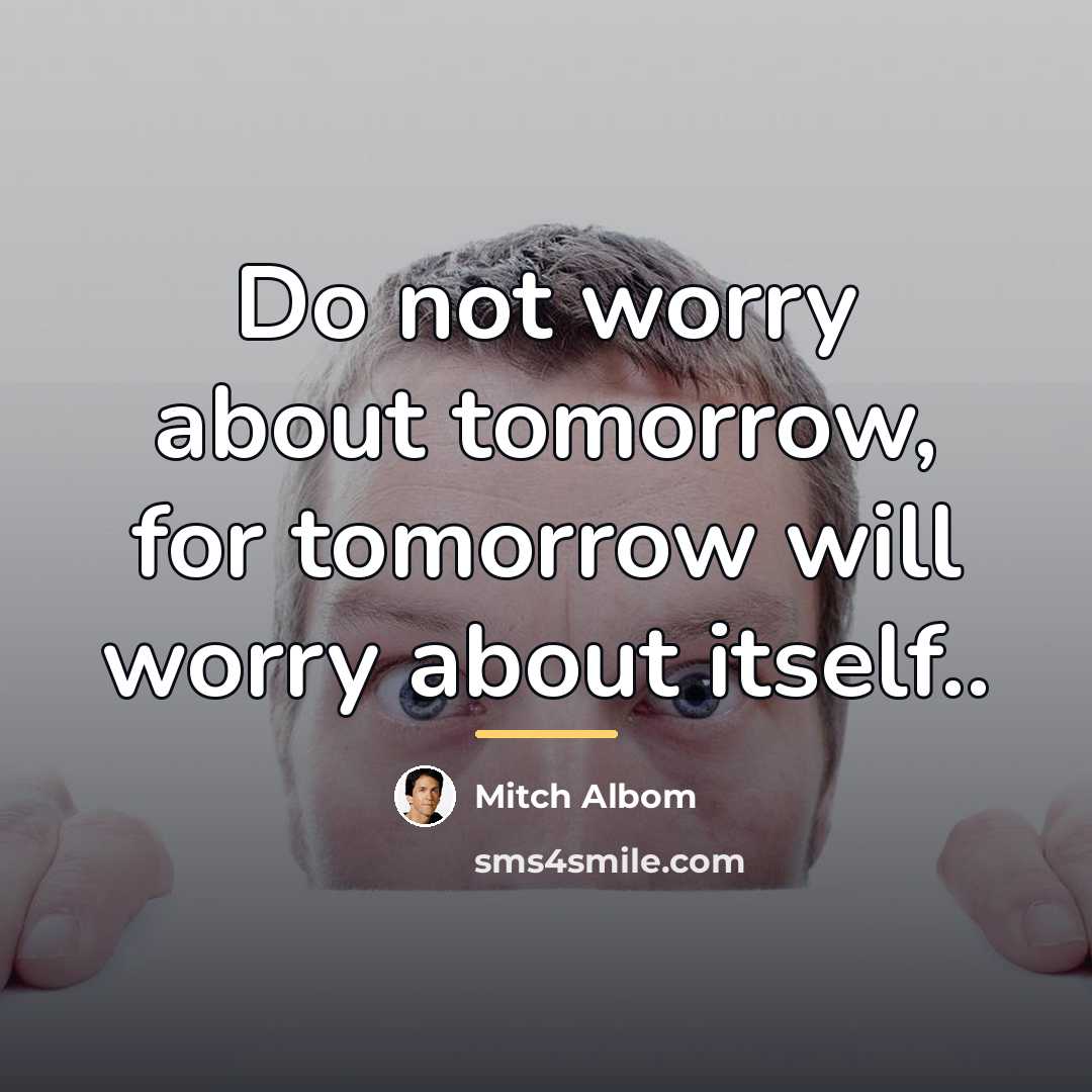 “Do not worry about tomorrow, for tomorrow will worry about…” quote by Mitch Albom
