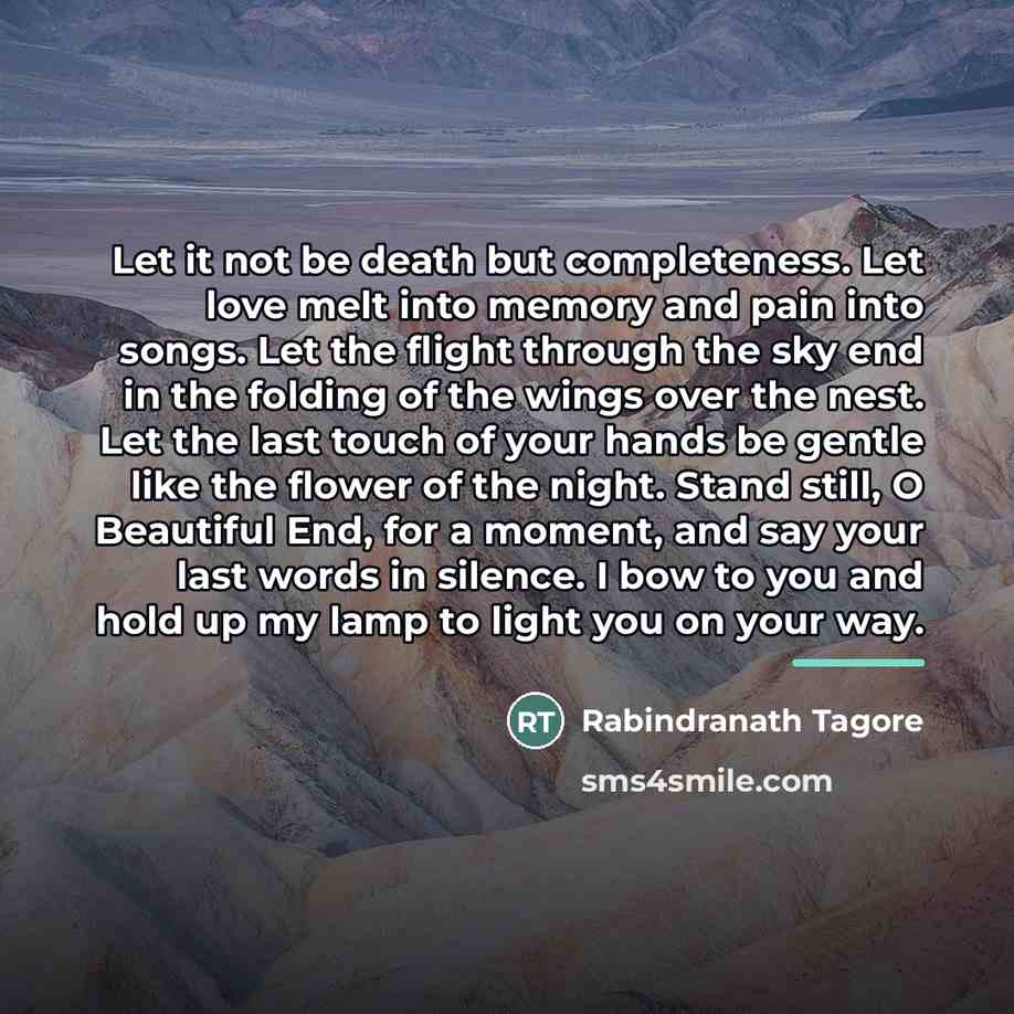 “Let it not be death but completeness. Let love melt…” quote by Rabindranath Tagore