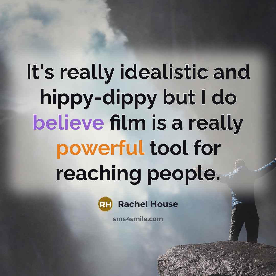 “It's really idealistic and hippy-dippy but I do believe film…” quote by Rachel House
