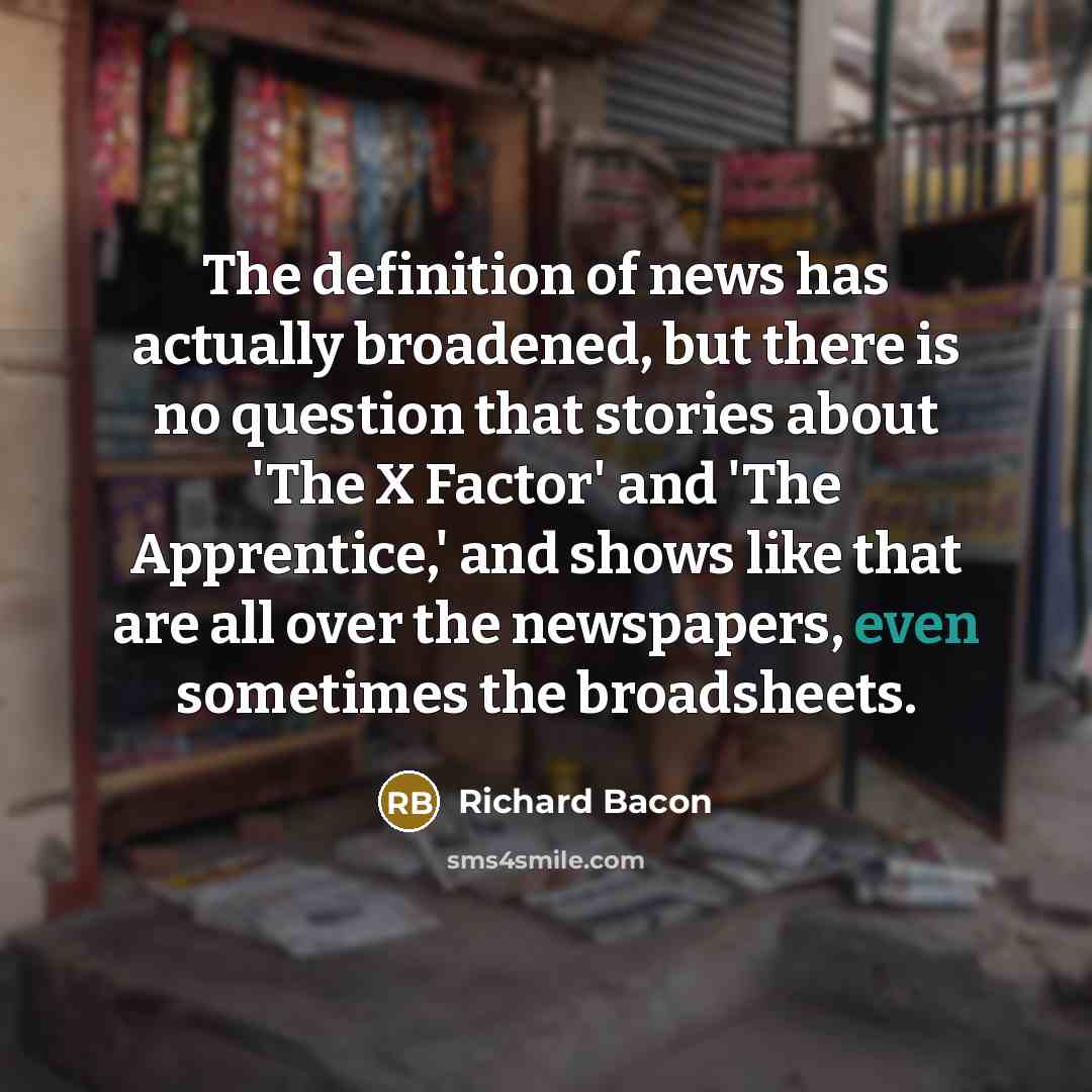 “The definition of news has actually broadened, but there is…” quote by Richard Bacon
