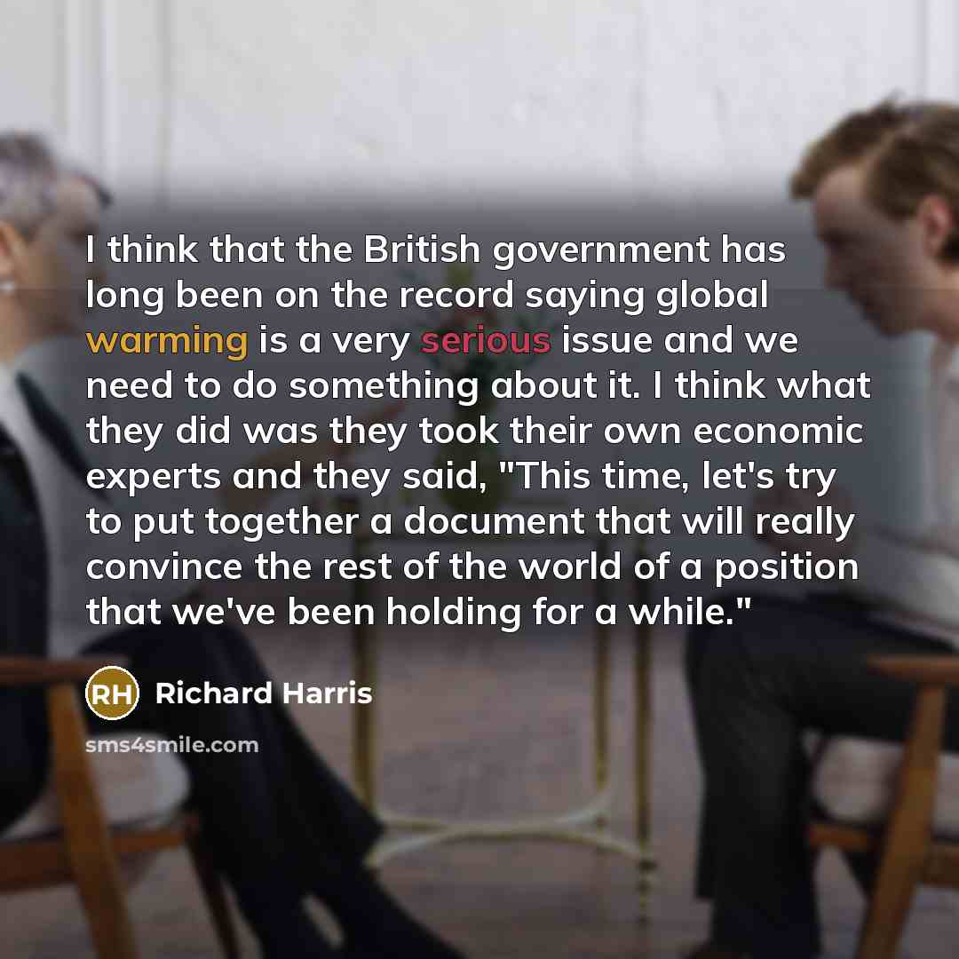 “I think that the British government has long been on the record saying global warming is a very serious issue and we need to do something about it. I think what they did was they took their own economic experts and they said, "This time, let's try to put together a document that will really…” quote by Richard Harris